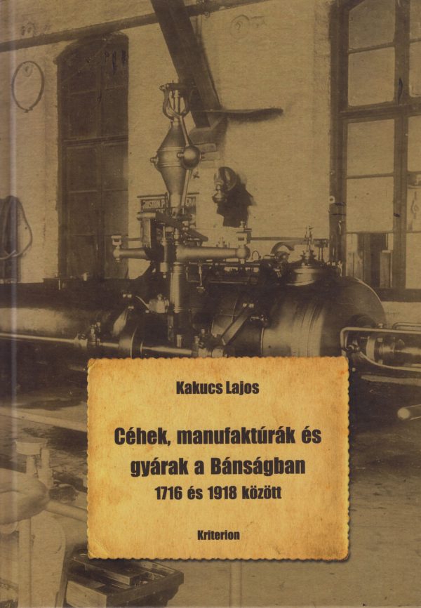 Kakucs Lajos - Céhek, manufaktúrák és gyárak a Bánságban 1716 és 1918 között